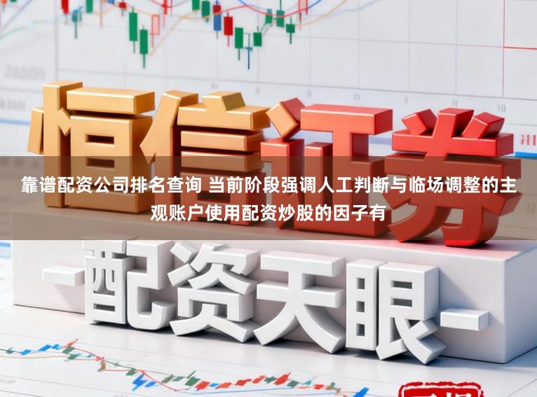 靠谱配资公司排名查询 当前阶段强调人工判断与临场调整的主观账户使用配资炒股的因子有