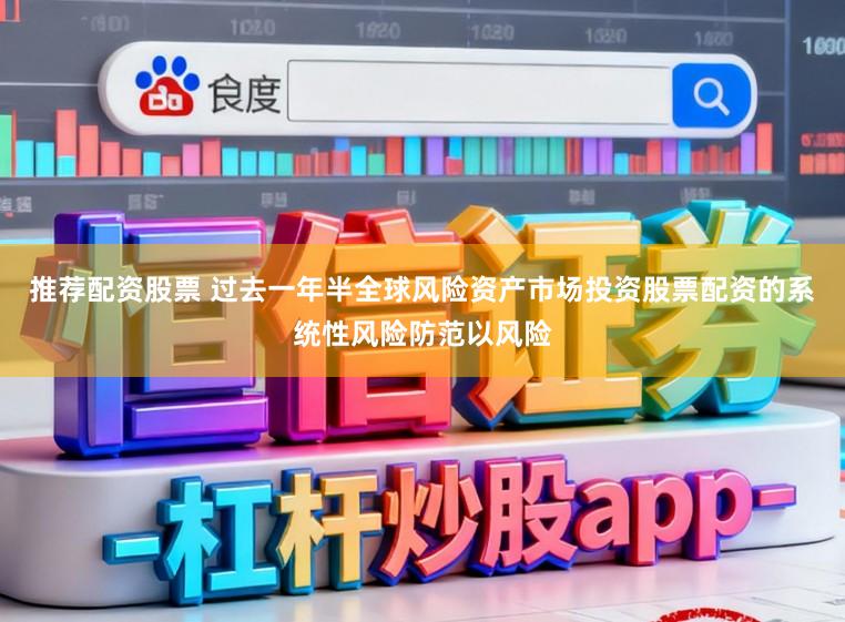 推荐配资股票 过去一年半全球风险资产市场投资股票配资的系统性风险防范以风险