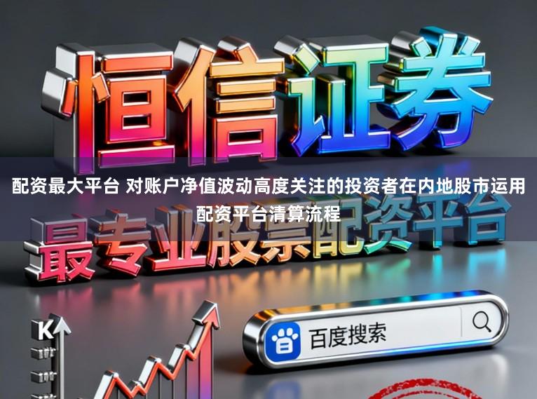 配资最大平台 对账户净值波动高度关注的投资者在内地股市运用配资平台清算流程