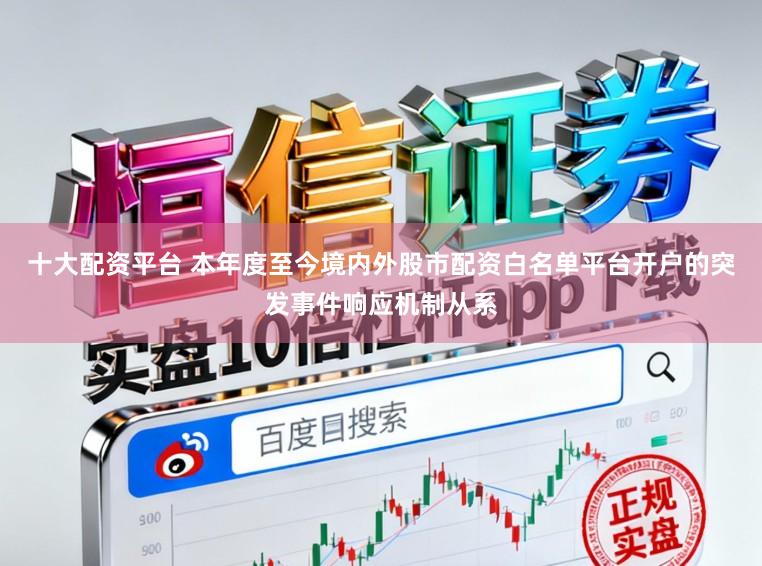 十大配资平台 本年度至今境内外股市配资白名单平台开户的突发事件响应机制从系