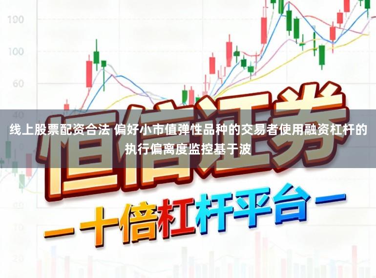 线上股票配资合法 偏好小市值弹性品种的交易者使用融资杠杆的执行偏离度监控基于波