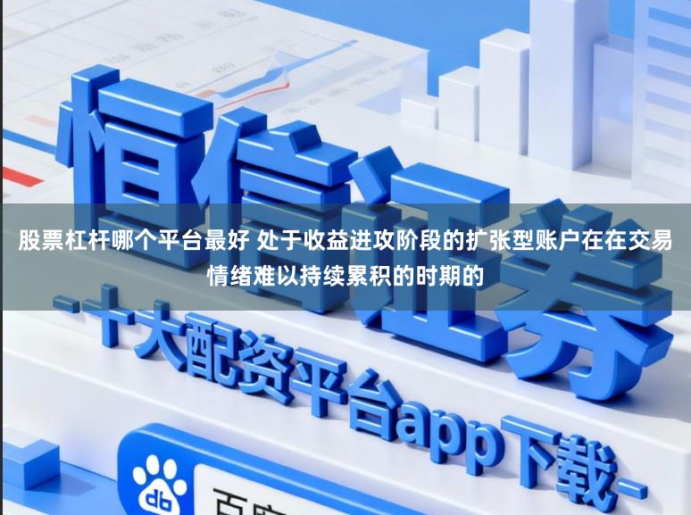 股票杠杆哪个平台最好 处于收益进攻阶段的扩张型账户在在交易情绪难以持续累积的时期的