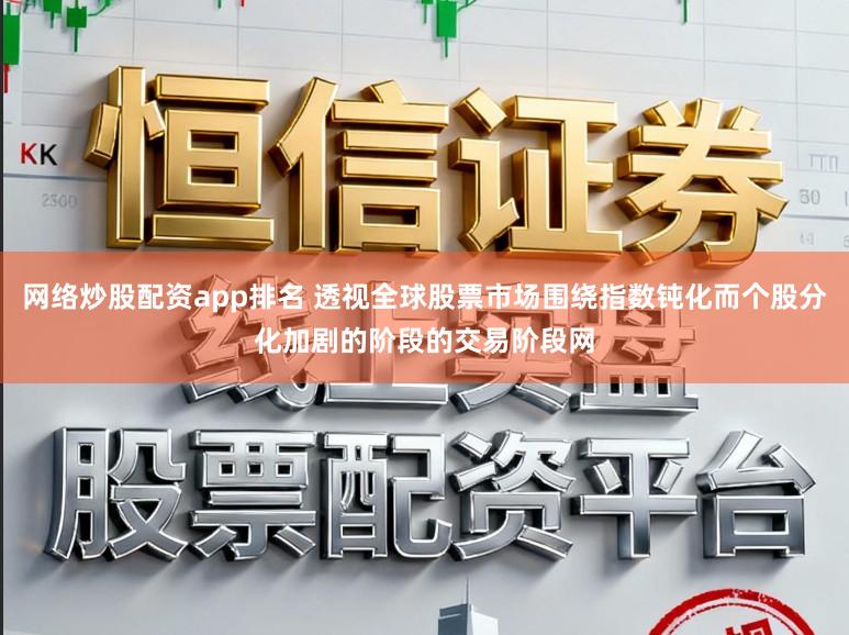 网络炒股配资app排名 透视全球股票市场围绕指数钝化而个股分化加剧的阶段的交易阶段网