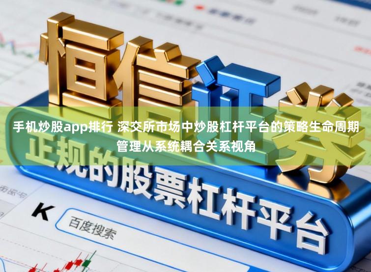 手机炒股app排行 深交所市场中炒股杠杆平台的策略生命周期管理从系统耦合关系视角