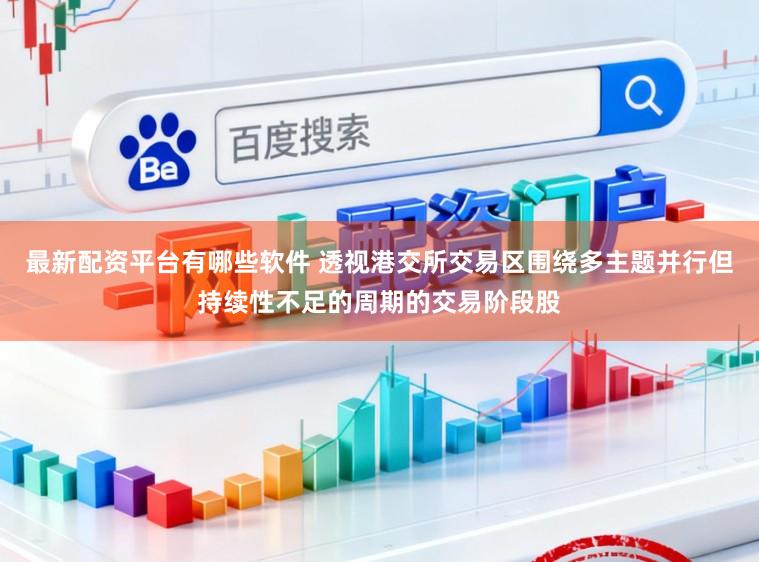 最新配资平台有哪些软件 透视港交所交易区围绕多主题并行但持续性不足的周期的交易阶段股