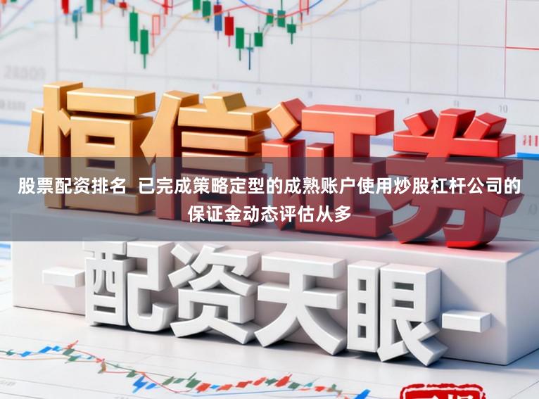 股票配资排名  已完成策略定型的成熟账户使用炒股杠杆公司的保证金动态评估从多