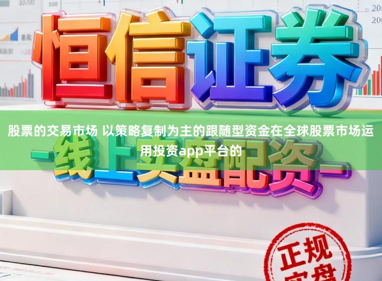 股票的交易市场 以策略复制为主的跟随型资金在全球股票市场运用投资app平台的