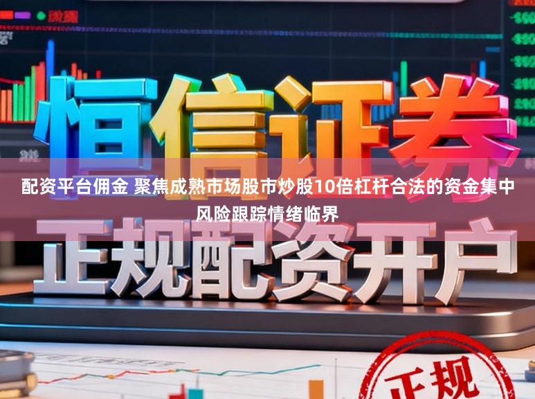 配资平台佣金 聚焦成熟市场股市炒股10倍杠杆合法的资金集中风险跟踪情绪临界