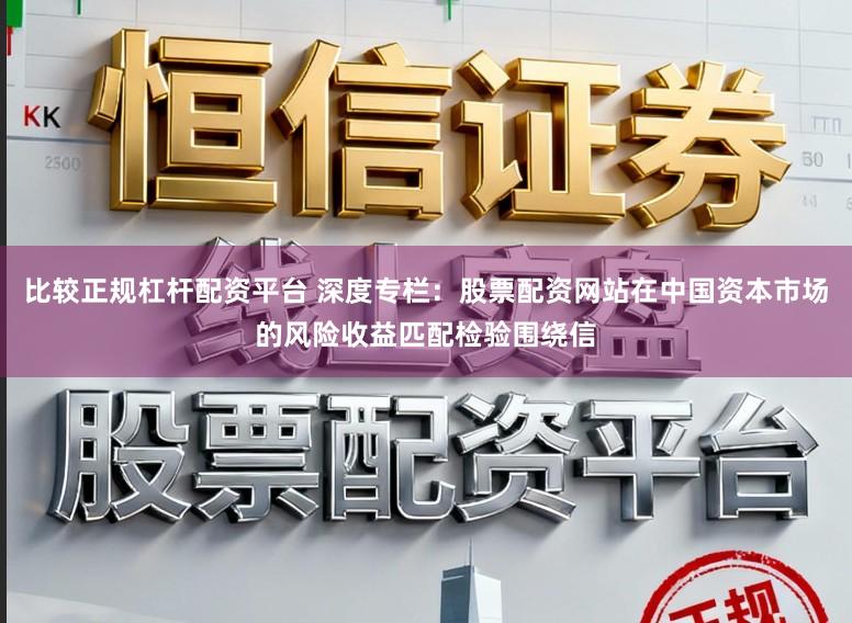 比较正规杠杆配资平台 深度专栏：股票配资网站在中国资本市场的风险收益匹配检验围绕信