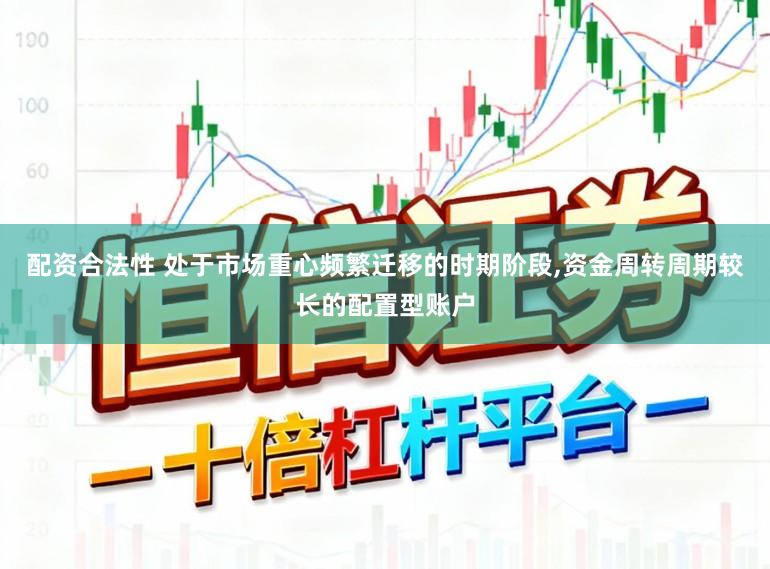 配资合法性 处于市场重心频繁迁移的时期阶段,资金周转周期较长的配置型账户