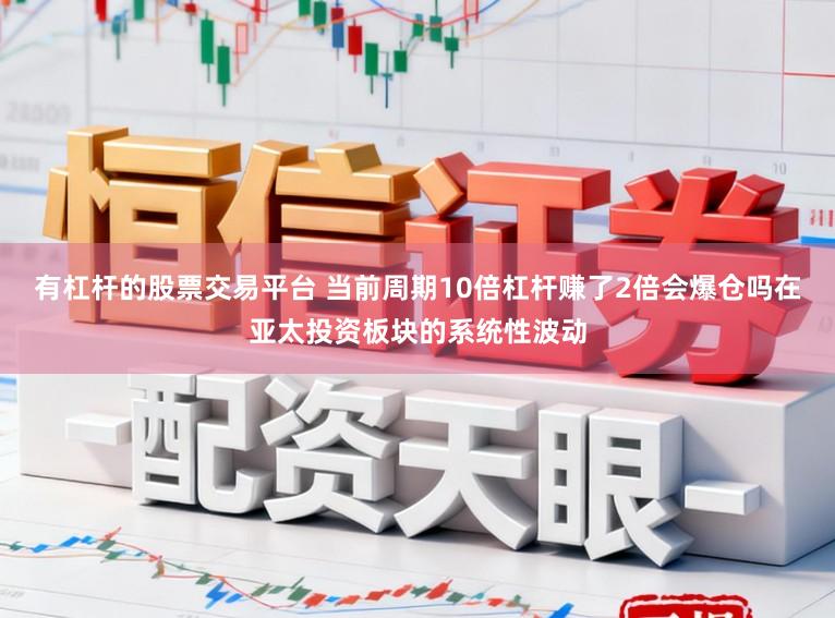 有杠杆的股票交易平台 当前周期10倍杠杆赚了2倍会爆仓吗在亚太投资板块的系统性波动