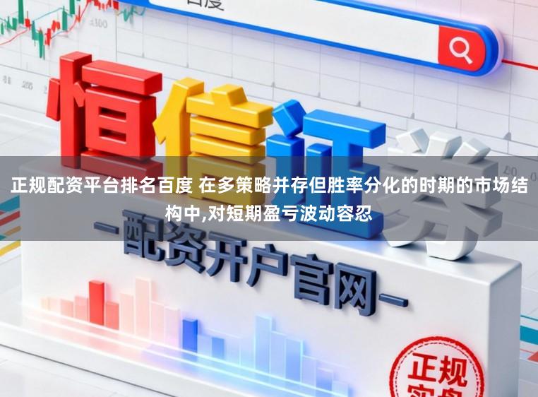 正规配资平台排名百度 在多策略并存但胜率分化的时期的市场结构中,对短期盈亏波动容忍