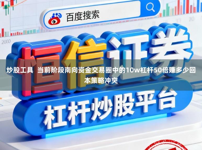 炒股工具  当前阶段南向资金交易圈中的10w杠杆50倍赚多少回本策略冲突