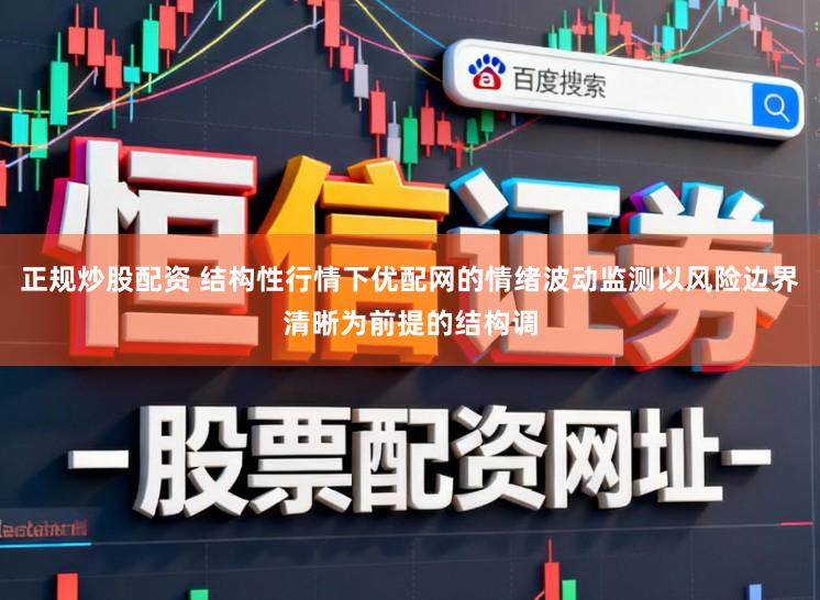 正规炒股配资 结构性行情下优配网的情绪波动监测以风险边界清晰为前提的结构调