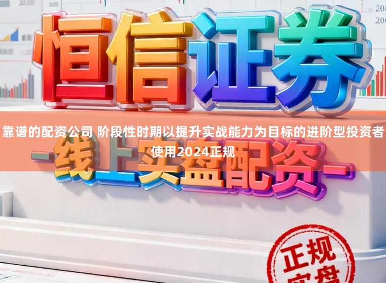 靠谱的配资公司 阶段性时期以提升实战能力为目标的进阶型投资者使用2024正规