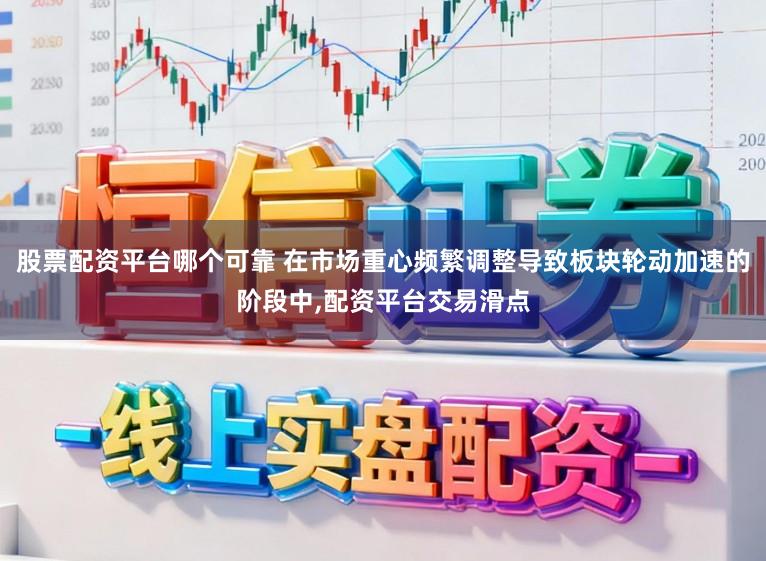 股票配资平台哪个可靠 在市场重心频繁调整导致板块轮动加速的阶段中,配资平台交易滑点