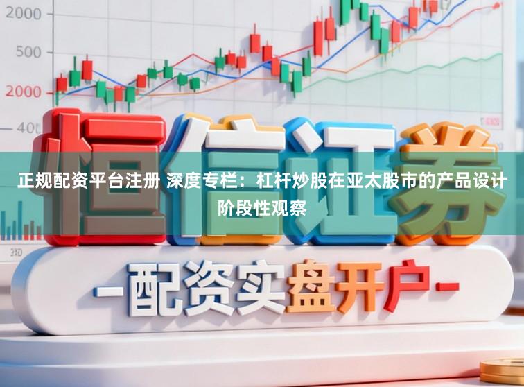 正规配资平台注册 深度专栏：杠杆炒股在亚太股市的产品设计阶段性观察