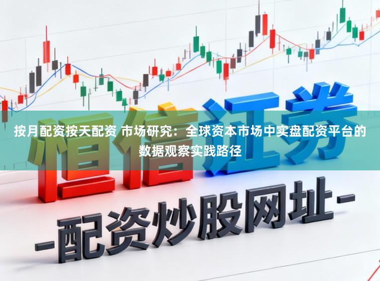 按月配资按天配资 市场研究：全球资本市场中实盘配资平台的数据观察实践路径