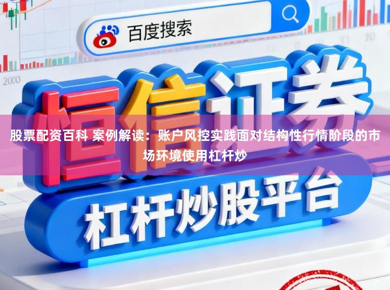 股票配资百科 案例解读：账户风控实践面对结构性行情阶段的市场环境使用杠杆炒