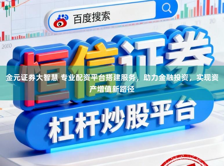 金元证券大智慧 专业配资平台搭建服务，助力金融投资，实现资产增值新路径