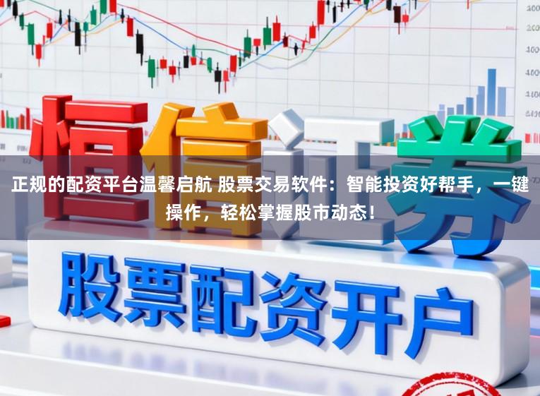 正规的配资平台温馨启航 股票交易软件：智能投资好帮手，一键操作，轻松掌握股市动态！