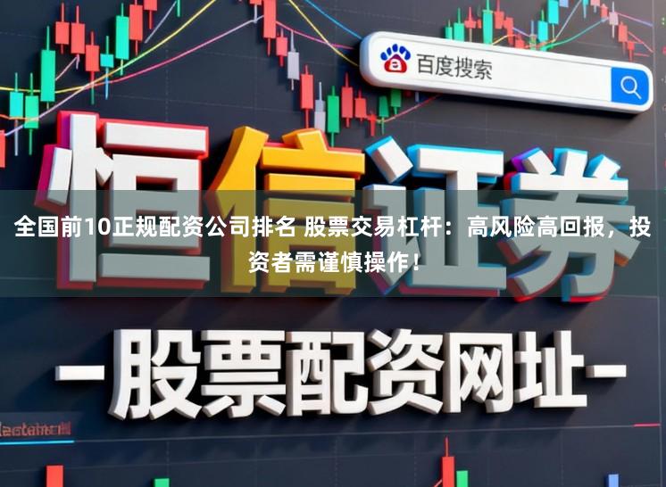 全国前10正规配资公司排名 股票交易杠杆：高风险高回报，投资者需谨慎操作！
