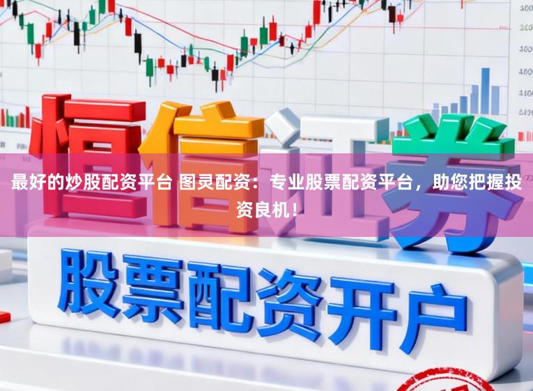 最好的炒股配资平台 图灵配资：专业股票配资平台，助您把握投资良机！