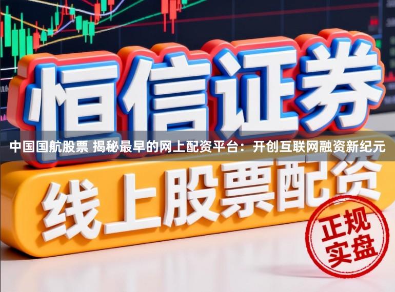 中国国航股票 揭秘最早的网上配资平台：开创互联网融资新纪元