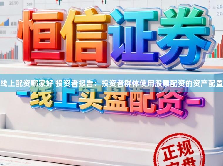 线上配资哪家好 投资者报告：投资者群体使用股票配资的资产配置