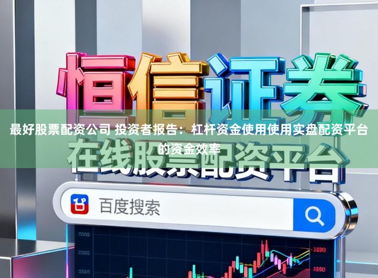 最好股票配资公司 投资者报告：杠杆资金使用使用实盘配资平台的资金效率