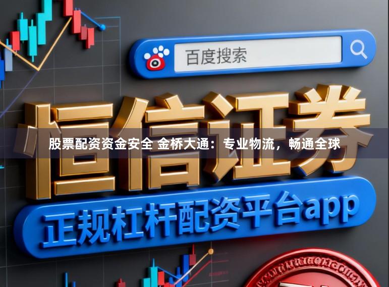 股票配资资金安全 金桥大通：专业物流，畅通全球