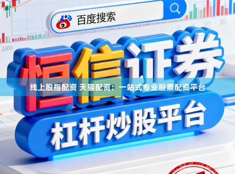 线上股指配资 天猫配资：一站式专业股票配资平台