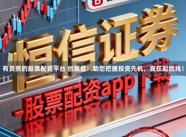 有资质的股票配资平台 创赢盘：助您把握投资先机，赢在起跑线！