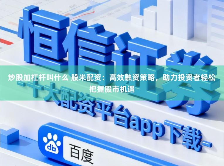 炒股加杠杆叫什么 股米配资：高效融资策略，助力投资者轻松把握股市机遇