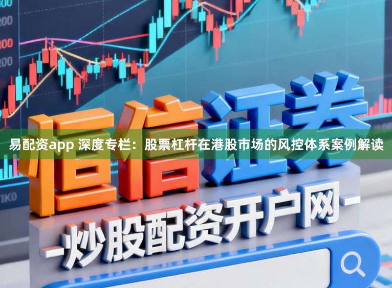 易配资app 深度专栏：股票杠杆在港股市场的风控体系案例解读