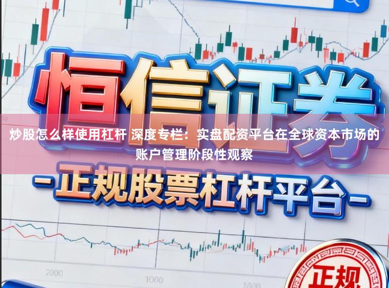 炒股怎么样使用杠杆 深度专栏：实盘配资平台在全球资本市场的账户管理阶段性观察