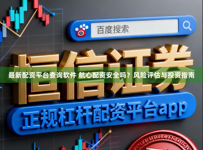 最新配资平台查询软件 航心配资安全吗？风险评估与投资指南