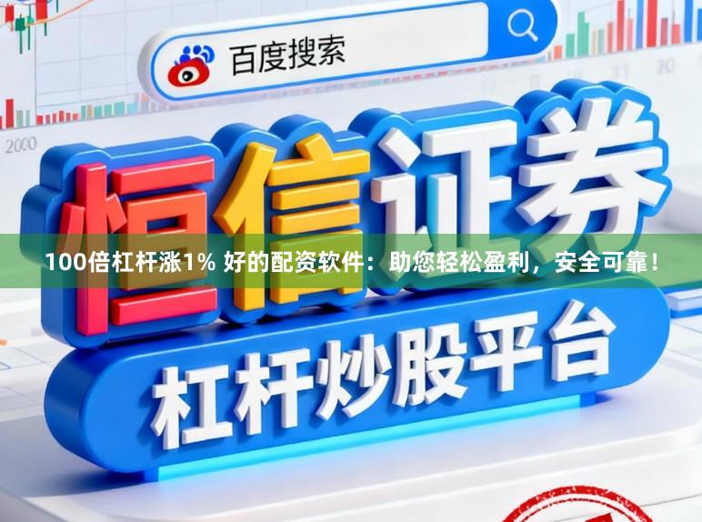 100倍杠杆涨1% 好的配资软件：助您轻松盈利，安全可靠！