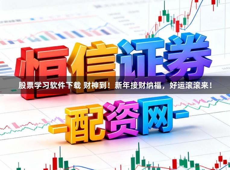 股票学习软件下载 财神到！新年接财纳福，好运滚滚来！