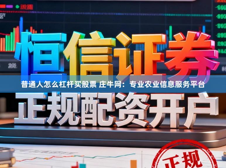 普通人怎么杠杆买股票 庄牛网：专业农业信息服务平台