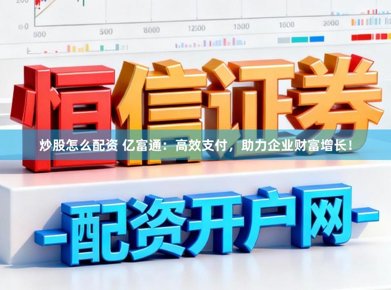 炒股怎么配资 亿富通：高效支付，助力企业财富增长！