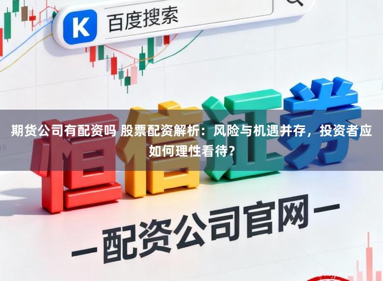 期货公司有配资吗 股票配资解析：风险与机遇并存，投资者应如何理性看待？