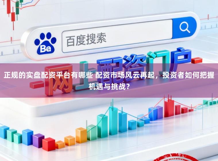 正规的实盘配资平台有哪些 配资市场风云再起，投资者如何把握机遇与挑战？