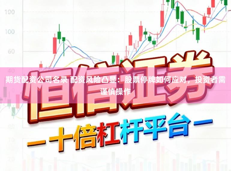 期货配资公司名录 配资风险凸显：股票停牌如何应对，投资者需谨慎操作