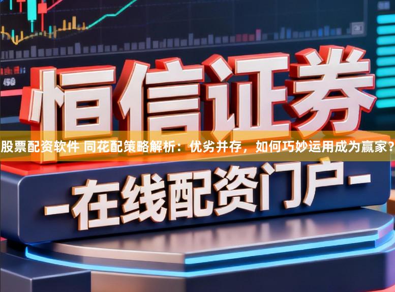 股票配资软件 同花配策略解析：优劣并存，如何巧妙运用成为赢家？