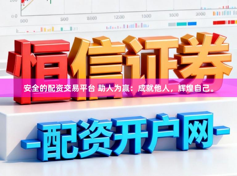安全的配资交易平台 助人为赢：成就他人，辉煌自己。