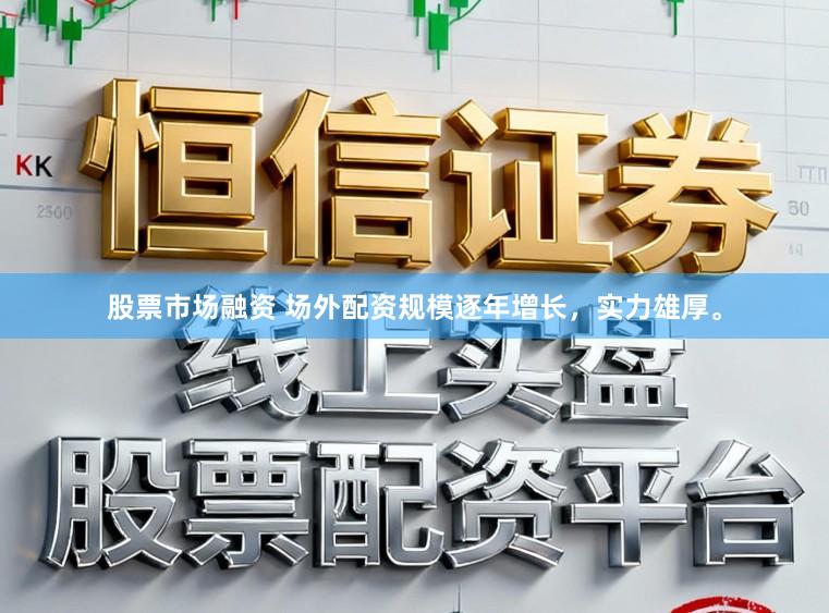 股票市场融资 场外配资规模逐年增长，实力雄厚。