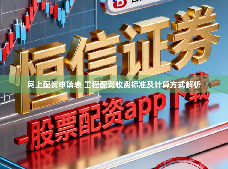 网上配资申请表 工程配资收费标准及计算方式解析
