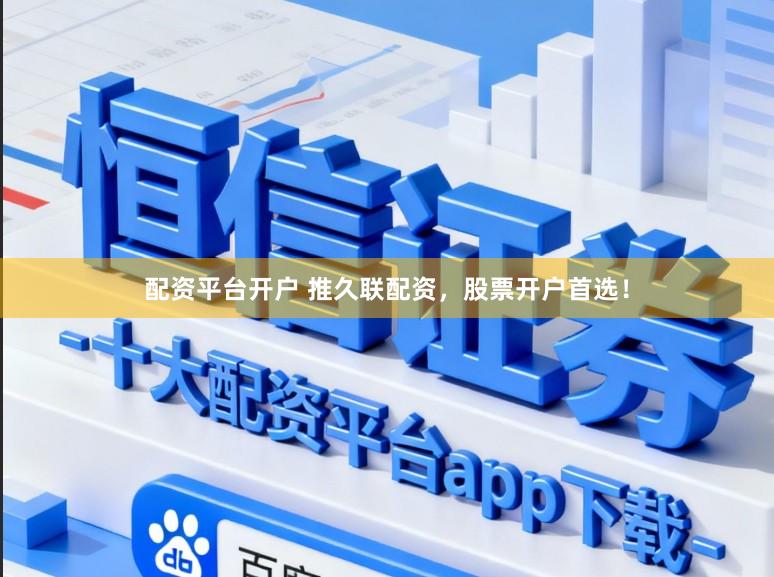 配资平台开户 推久联配资，股票开户首选！