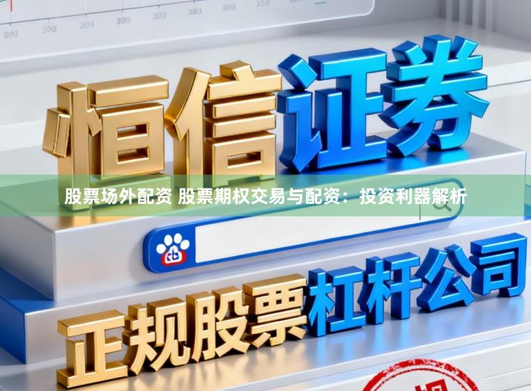股票场外配资 股票期权交易与配资：投资利器解析